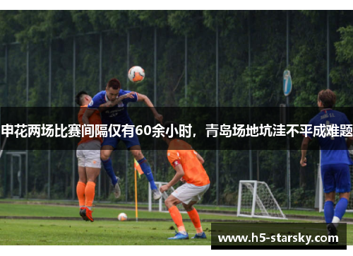 申花两场比赛间隔仅有60余小时,青岛场地坑洼不平成难题 申花两场比赛间隔仅有60余小时,青岛场地坑洼不平成难题