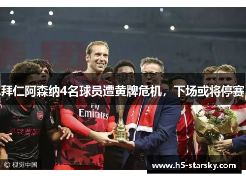 拜仁阿森纳4名球员遭黄牌危机,下场或将停赛 拜仁阿森纳4名球员遭黄牌危机,下场或将停赛